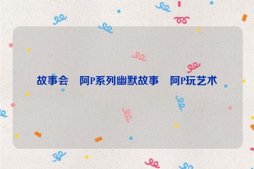 故事会・阿P系列幽默故事・阿P玩艺术