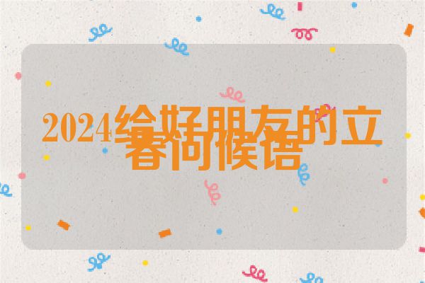 2024给好朋友的立春问候语