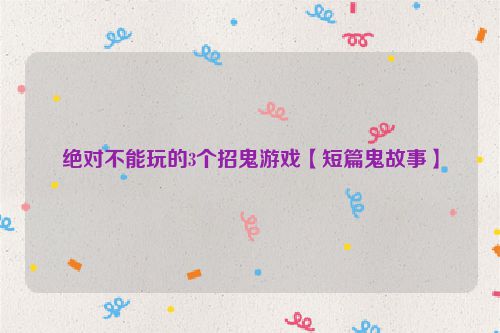 绝对不能玩的3个招鬼游戏【短篇鬼故事】