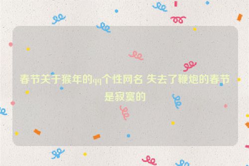春节关于猴年的qq个性网名 失去了鞭炮的春节是寂寞的