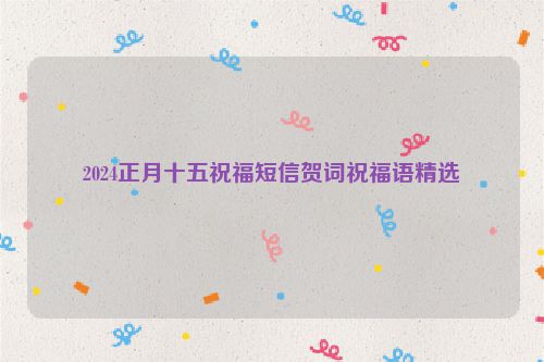 2024正月十五祝福短信贺词祝福语精选