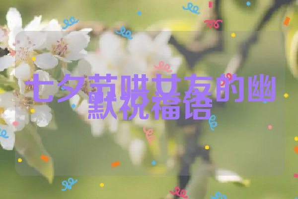 七夕节哄女友的幽默祝福语