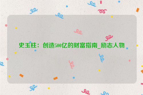 史玉柱：创造500亿的财富指南_励志人物