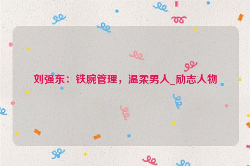 刘强东：铁腕管理，温柔男人_励志人物