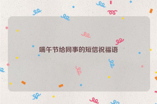 端午节给同事的短信祝福语