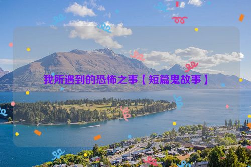 我所遇到的恐怖之事【短篇鬼故事】