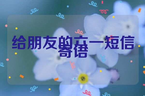 给朋友的六一短信寄语
