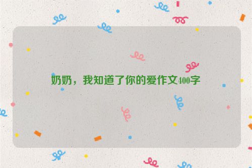 奶奶，我知道了你的爱作文400字