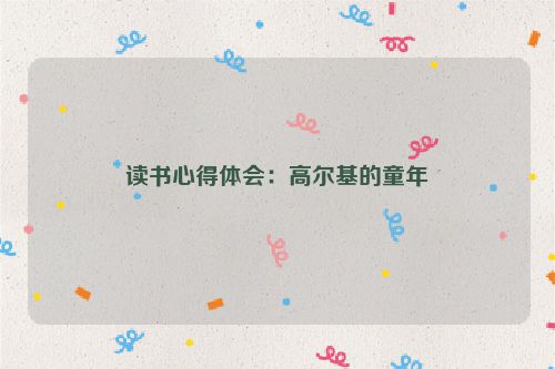 读书心得体会：高尔基的童年