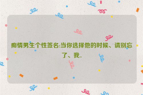 痴情男生个性签名:当你选择他的时候、请别忘了、我..