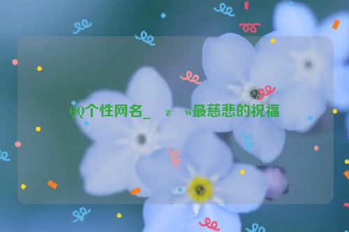 QQ个性网名_�z�w最慈悲的祝福