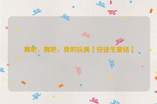 舞吧，舞吧，我的玩偶【安徒生童话】