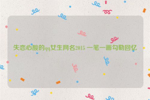 失恋心酸的qq女生网名2015 一笔一画勾勒回忆