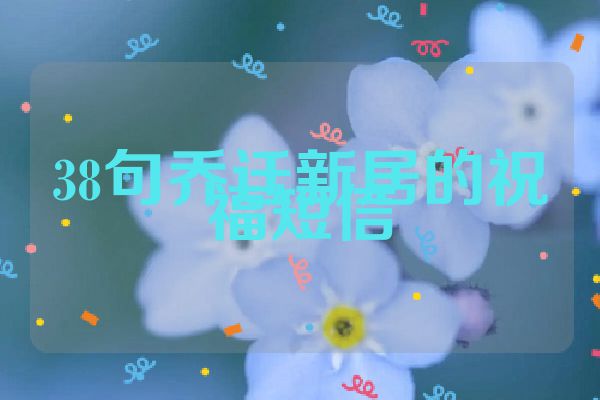 38句乔迁新居的祝福短信