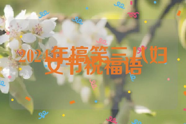 2024年搞笑三八妇女节祝福语