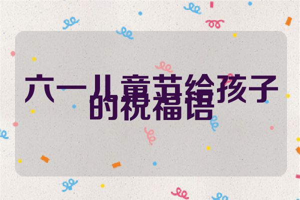 六一儿童节给孩子的祝福语