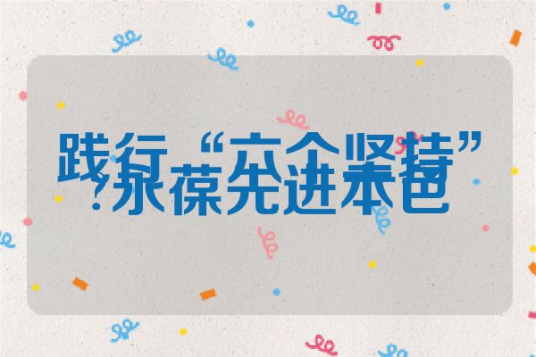 践行“六个坚持”?永葆先进本色