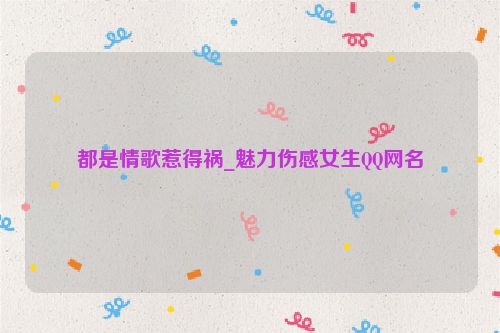 都是情歌惹得祸_魅力伤感女生QQ网名