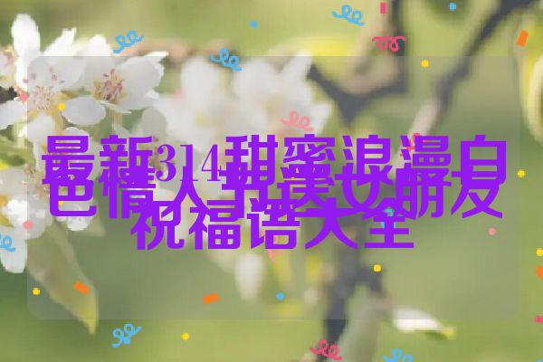 最新314甜蜜浪漫白色情人节送女朋友祝福语大全