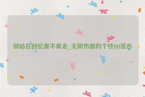 别站在回忆里不肯走_无限伤感的个性QQ签名