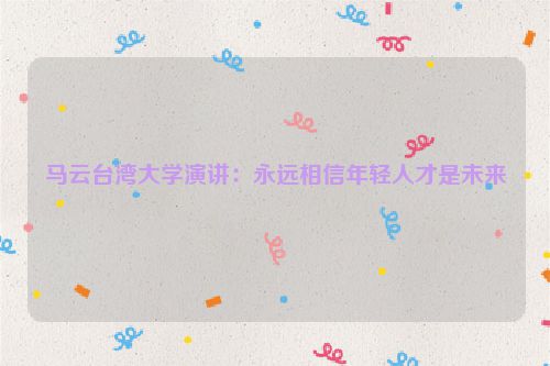 马云台湾大学演讲：永远相信年轻人才是未来