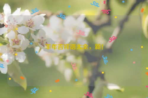 羊年吉祥语大全,新!