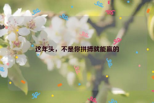 这年头，不是你拼搏就能赢的