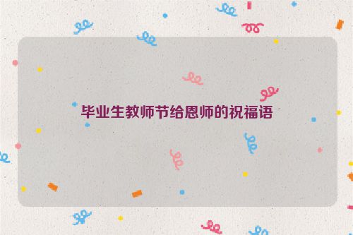 毕业生教师节给恩师的祝福语