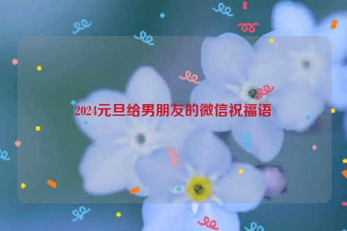 2024元旦给男朋友的微信祝福语