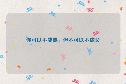 你可以不成熟，但不可以不成长