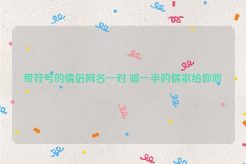 带符号的情侣网名一对 唱一半的情歌给你听