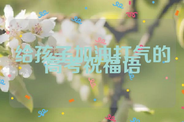 给孩子加油打气的高考祝福语