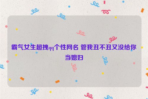 霸气女生超拽qq个性网名 管我丑不丑又没给你当媳妇