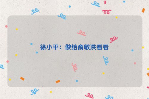徐小平：做给俞敏洪看看