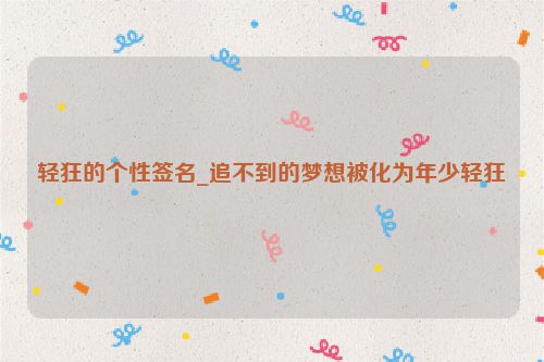 轻狂的个性签名_追不到的梦想被化为年少轻狂