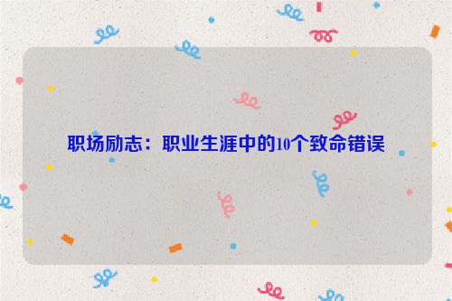 职场励志：职业生涯中的10个致命错误
