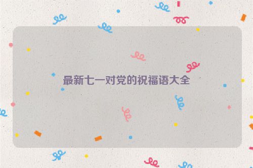 最新七一对党的祝福语大全