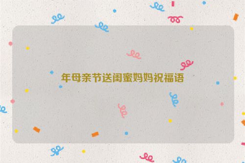 年母亲节送闺蜜妈妈祝福语