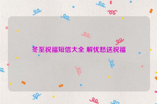 冬至祝福短信大全 解忧愁送祝福