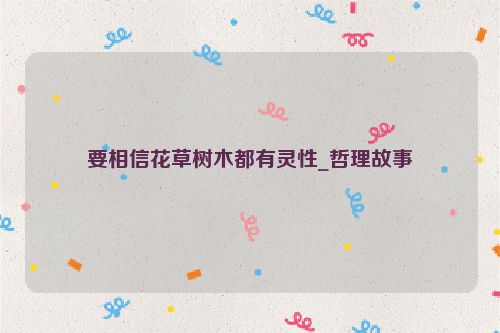 要相信花草树木都有灵性_哲理故事