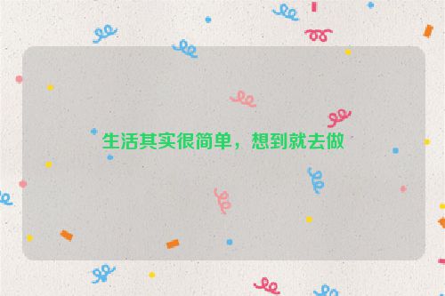 生活其实很简单，想到就去做