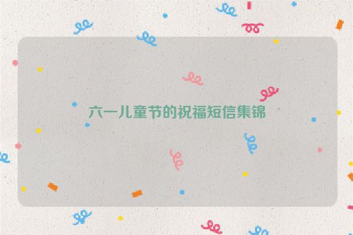 六一儿童节的祝福短信集锦