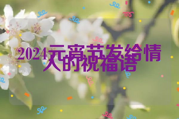 2024元宵节发给情人的祝福语