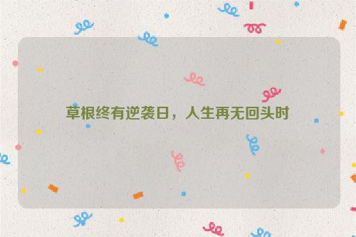 草根终有逆袭日，人生再无回头时