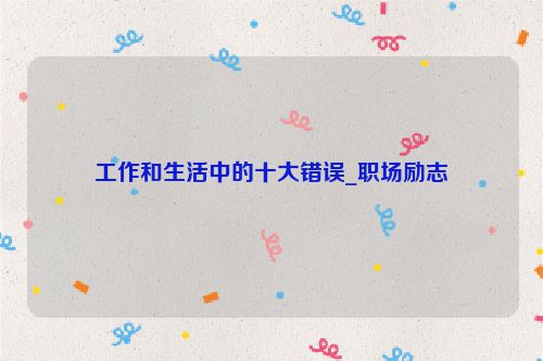 工作和生活中的十大错误_职场励志