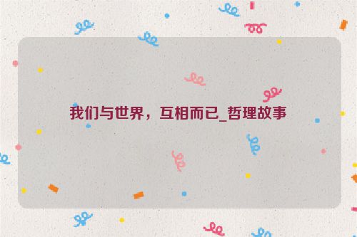 我们与世界，互相而已_哲理故事