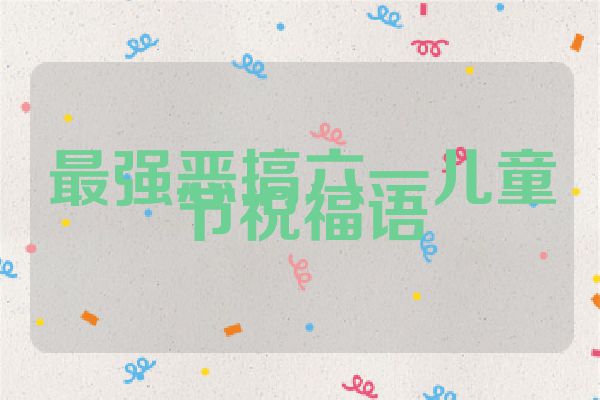 最强恶搞六一儿童节祝福语