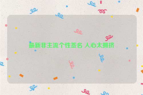 最新非主流个性签名 人心太拥挤