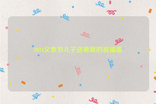 2024父亲节儿子送爸爸的祝福语