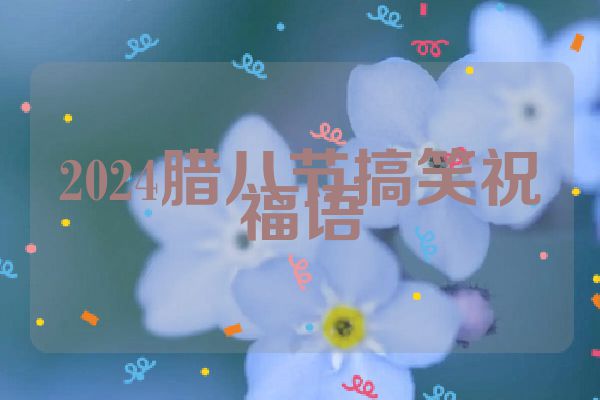 2024腊八节搞笑祝福语